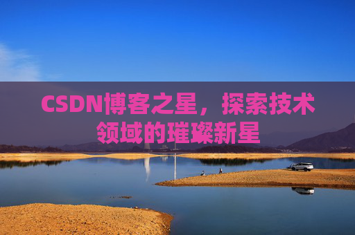 CSDN博客之星，探索技术领域的璀璨新星